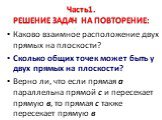 Часть1. РЕШЕНИЕ ЗАДАЧ НА ПОВТОРЕНИЕ: Дайте определение отрезка Какие понятия в геометрии считаются неопределимыми? Чем отличается теорема от аксиомы? Какое утверждение можно считать определением? Каково взаимное расположение двух прямых на плоскости? Сколько общих точек может быть у двух прямых на п