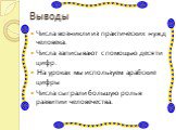 Выводы. Числа возникли из практических нужд человека. Числа записывают с помощью десяти цифр. На уроках мы используем арабские цифры Числа сыграли большую роль в развитии человечества.