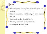 Цель. Рассмотреть историю возникновения числа. Какие символы используют для записи числа. Сколько цифр существует. Узнать, какими цифрами мы пользуемся сегодня.