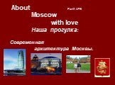 About Part7. LPB Moscow with love Наша прогулкa: Cовременная архитектура Москвы. .