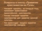 Вопросы к тексту «Принятие христианства на Руси»: Назовите причины, по которым Русь принимает православное (византийское) христианство. Каково значение принятия христианства для развития русской культуры. Как происходил процесс принятия христианства народом.