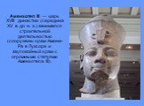 Аменхотеп III — царь XVIII династии (середина XV в. до н. э.) занимался строительной деятельностью (сооружены храм Амона-Ра в Луксоре и заупокойный храм с огромными статуями Аменхотепа III).
