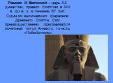 Рамзес II Великий - царь XX династии, правил Египтом в XIII в. до н. э. в течение 67 лет. Один из величайших фараонов Древнего Египта. Ему преимущественно присваивался почётный титул А-нахту, то есть «Победитель»