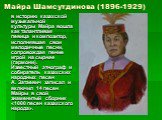 Майра Шамсутдинова (1896-1929). в историю казахской музыкальной культуры Майра вошла как талантливая певица и композитор, исполнявшая свои мелодичные песни, сопровождая пение игрой на сырнае (гармони). Известный этнограф и собиратель казахских народных песен А. Затаевич записал и включил 14 песен Ма