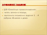 Домашнее задание. §18 «Семейные правоотношения», читать записи в тетради, выполнить письменно задания 1 - 4 рубрики «В классе и дома»