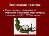 Происхождение слова. Слово «компас» происходит от старинного английского слова compass, означавшего в XIII—XIV вв. «круг».