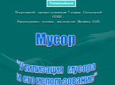 Творческий проект учащихся 7 класса Совхозной СОШ . Руководитель: учитель технологии Фотеева О.И. "Утилизация мусора и его использование". Мусор