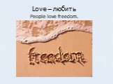 Love – любить People love freedom.