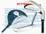 Putters. Wood (born Wood) - stick with a massive head and the angle of the plane strike from 7 ° to 15 °. Wood ball is put into play. Allows you to send the ball to a distance of 300 meters ("Driver"). Iron (born Iron) - a lighter putter head with a spade for a sighting of sending the ball