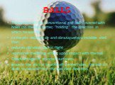 Balls. The surface of the conventional golf ball covered with holes (to the ball better, "holding" the direction in which he was hit) In the pits delayed air and obrazuyuetsya invisible shell that: reduces vibration ball in flight reinforces the lifting effect upon impact with the ball Dis