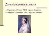 Даты рождения и смерти. Родилась 24 мая 1819 года в Лондоне Умерла 22 января 1901 года в Осборне)