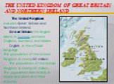 The United Kingdom of Great Britain and Northern Ireland. The United Kingdom includes Great Britain and Northern Ireland. Great Britain, the largest island in Europe, contains England, Scotland, and Wales. English is the official language. The population of the United Kingdom is nearly 60 million. T