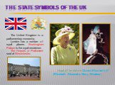 The State symbols of the UK. The United Kingdom is a parliamentary monarchy. London has a number of royal places. Buckingham Palace is the royal residence. The Houses of Parliament seat at Westminster. Head of the state is Queen Elizabeth  (Elizabeth Alexandra Mary Windsor).