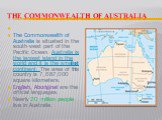   The Commonwealth of Australia.   The Commonwealth of Australia is situated in the south-west part of the Pacific Ocean. Australia is the largest island in the world and it is the smallest continent. The area of this country is 7,687,000 square kilometers. English, Aboriginal are the official langu