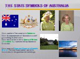 The State symbols of Australia. The capital of the country is Canberra. The Commonwealth of Australia is a self-governing federal state. The head of the state is Queen of Britain (Elizabeth ), represented by Governor-General. The name of Governor-General is Quentin Bryce. Federal Government works 