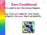 Zero Conditional. It is used to say what always happens. E.g.: If you get ready for your exams properly, you pass them successfully. 0