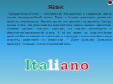 Государственный язык — итальянский, принадлежит к романской группе языков индоевропейской семьи. Также в Италии существуют различные диалекты итальянского. Принято делить все диалекты на диалекты Севера, Центра и Юга. Современный итальянский язык можно назвать диалектом, которому удалось «сделать ка