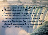 Высочайший в мире водопад Анхель в Южной Америке (1054м) Самый широкий в мире водопад Кон в юго-восточной Азии(12-13 км) Самый мощный водопад в мире – Игуасу в Бразилии (высота около 80 м) «Самый знаменитый» - Ниагарский водопад в Северной Америке