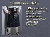 Кілт (англ. Kilt) - предмет чоловічого національного шотландського одягу, традиційний одяг горців Шотландії. Чоловічий одяг