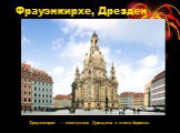 Фрауэнкирхе, Дрезден. Фрауэнкирхе — жемчужина Дрездена в стиле барокко.