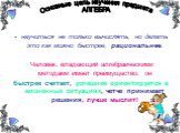 научиться не только вычислять, но делать это как можно быстрее, рациональнее. Человек, владеющий алгебраическими методами имеет преимущество: он быстрее считает, успешнее ориентируется в жизненных ситуациях, четче принимает решения, лучше мыслит! Основные цель изучения предмета АЛГЕБРА