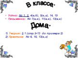   В классе: Устно: № 1, 2, 4(а,б), 5(в,г), 14, 19 Письменно: № 7(а,в), 11(а,в), 13(а,в) 1) Теория: § 1 (стр.9-13 до примера 2) 2) Практика: № 6, 10, 13(в,г). Дома: