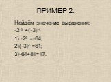 ПРИМЕР 2. Найдём значение выражения: -2 6 +(-3) 4 1) -26 =-64; 2)(-3)4 =81; 3)-64+81=17.