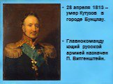 28 апреля 1813 – умер Кутузов в городе Бунцлау. Главнокомандующий русской армией назначен П. Витгенштейн.