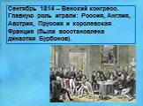 Сентябрь 1814 – Венский конгресс. Главную роль играли: Россия, Англия, Австрия, Пруссия и королевская Франция (была восстановлена династия Бурбонов).