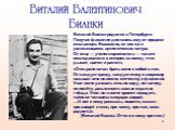 Виталий Бианки родился в Петербурге. Певучая фамилия досталась ему от предков-итальянцев. Возможно, от них же и увлекающаяся, артистическая натура. От отца — ученого-орнитолога — талант исследователя и интерес ко всему, «что дышит, цветет и растет». «Отец рано начал брать меня с собой в лес. Он кажд