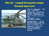 Ми-26 – самый большой в мире боевой вертолет. Ми-26 (по кодификации НАТО: Halo)  — российский многоцелевой транспортный вертолёт, предназначен для перевозки крупногабаритных грузов и техники весом до 20 тонн. крупнейший в мире транспортный вертолёт. Грузоподъёмность — до 25 т полезной нагрузки. Верт