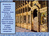 Иконостас – высокая алтарная преграда – появился лишь на Руси. В центре иконостаса располагаются Царские врата, через которые входить в алтарь может лишь священник.