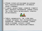 Объём статей для изучения не должен быть слишком маленьким ( не меньше одной страницы); С самого начала перед учеником ставится цель: овладеть материалом данной статьи так, чтобы уметь её рассказать, ответить на все вопросы; Работа организуется так, чтобы весь учебный материал был последовательно пр