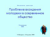 Методическая презентация Проблема вхождения молодежи в современное общество. Петрозаводск 2005. © Макарова и Секушина 2005