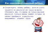 Сочувствуйте своему ребёнку, если он долго трудился, но результат его труда не высок. Объясните ему, что важен не только высокий результат. Больше важны знания, которые он сможет приобрести в результате ежедневного, упорного труда.