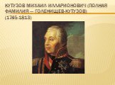 Кутузов Михаил Илларионович (полная фамилия — Голенищев-Кутузов) (1745-1813)