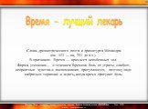   Слова древнегреческого поэта и драматурга Менандра (ок. 343 — ок, 291 до н.э.). В оригинале: Время — врач всех неизбежных зол. Форма утешения— с течением Времени боль от утраты слабеет, неприятные чувства и воспоминания притупляются, поэтому надо набраться терпения и ждать, когда время притупит бо