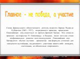   Слова французского общественного деятеля, педагога барона Пьера де Кубертена (1863—1937), возродившего практику проведения Олимпийских игр, известных со времен Древней Греции. Эти слова он произнес на открытии IV Олимпиады в Лондоне, после чего они стали неофициальным девизом всех последующих Олим