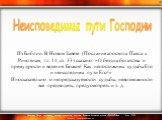 Из Библии. В Новом Завете (Послание апостола Павла к Римлянам, гл. 11, ст. 33) сказано: «О бездна богатства и премудрости и ведения Божия! Как непостижимы судьбы Его и неисследимы пути Его!» Иносказательно о непредсказуемости судьбы, невозможности все предвидеть, предусмотреть и т. д. Неисповедимы п