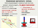 Изменение магнитного потока, пронизывающего замкнутый контур, может происходить по двум причинам: 1. Магнитный поток изменяется вследствие перемещения контура или его частей в постоянном во времени магнитном поле. 2. Изменение во времени магнитного поля при неподвижном контуре.