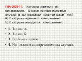 ГИА-2008-11. Катушка замкнута на гальванометр. В каких из перечисленных случаев в ней возникает электрический ток? А) В катушку вдвигают электромагнит. Б) В катушке находится электромагнит. 1. Только А. 2. Только Б. 3. В обоих случаях. 4. Ни в одном из перечисленных случаев.