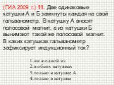 (ГИА 2009 г.) 11. Две одинаковые катушки А и Б замкнуты каждая на свой гальванометр. В катушку А вносят полосовой магнит, а из катушки Б вынимают такой же полосовой магнит. В каких катушках гальванометр зафиксирует индукционный ток? ни в одной из в обеих катушках только в катушке А только в катушке