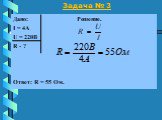 Задача № 3. Дано: Решение. I = 4А U = 220В R - ? Ответ: R = 55 Ом.