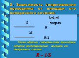 2. Зависимость сопротивления проводника от площади его поперечного сечения. l1=l2=l S нихром R 2S R/2 Таким образом, сопротивление проводника обратно пропорционально площади его поперечного сечения. R ~ 1/S