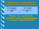 3. Зависимость сопротивления проводника от рода материала. l, S, нихром l, S, сталь R1 ≠ R2 Очевидно, что сопротивление проводника зависит от рода вещества, из которого изготовлен проводник.