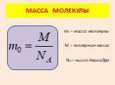МАССА МОЛЕКУЛЫ. m0 – масса молекулы М – молярная масса NА – число Авогадро