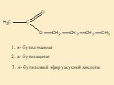 2. н- бутилацетат 1. н- бутилэтаноат. 3. н- бутиловый эфир уксусной кислоты