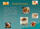 English meals. They say that English people keep to their traditions even in meals. They eat eggs and bacon with toasts for breakfast, pudding or apple pie for dessert. Porridge is the dish Englishmen are very fond of. Many of them eat porridge with milk and sugar for breakfast.