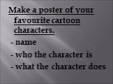 Make a poster of your favourite cartoon characters. - name - who the character is - what the character does
