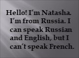 Hello! I’m Natasha. I’m from Russia. I can speak Russian and English, but I can’t speak French.
